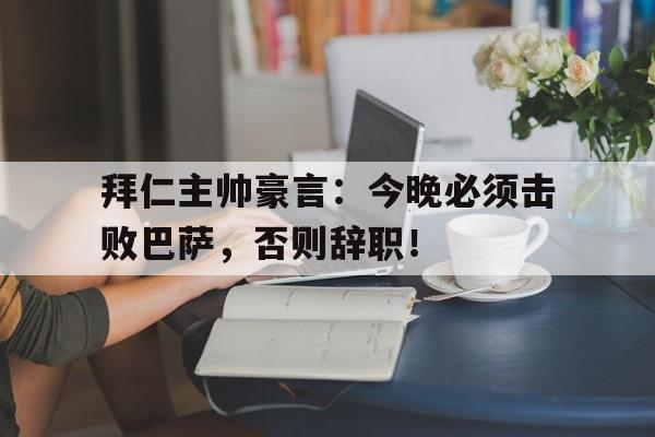 半岛体育娱乐-拜仁主帅豪言：今晚必须击败巴萨，否则辞职！-半岛体育娱乐